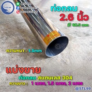 304 ท่อกลม ขนาด 2.6" (2 นิ้ว 6หุน) 68.5 มิล หนา 1.5 มิล สแตนเลส เกรด 304 แบ่งขาย 1 เมตร ขึ้นไป