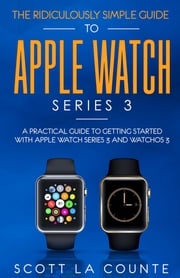 The Ridiculously Simple Guide to Apple Watch Series 3 Scott La Counte