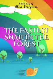 The Fastest Snail in the Forest Alice Evergreen