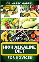 High Alkaline Diet for Novices: Enriched Recipes, Foods, Meal Plan &amp; Procedures For Vibrant Health, Wellness, Prevention Of Cholesterol And More