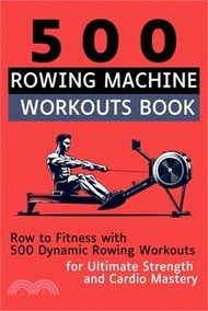 500 Rowing Machine Workouts Book: Row to Fitness with 500 Dynamic Rowing Workouts for Ultimate Strength and Cardio Mastery