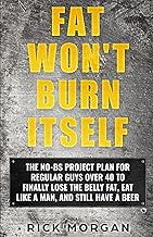 FAT WON'T BURN ITSELF: THE NO-BS PROJECT PLAN FOR REGULAR GUYS OVER 40 TO FINALLY LOSE THE BELLY FAT