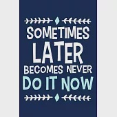 Sometimes Later Becomes Never Do It Now: Blank Lined Notebook Journal: Motivational Inspirational Quote Gifts For Sister Mom Dad Brother Friend Girl B