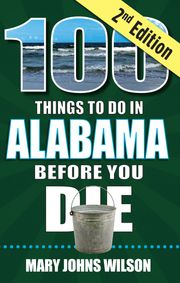 100 Things to Do in Alabama Before You Die, 2nd Edition Mary Johns Wilson
