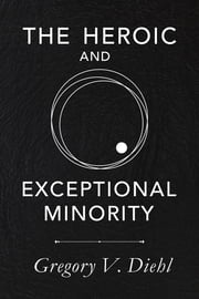 The Heroic and Exceptional Minority: A Guide to Mythological Self-Awareness and Growth Gregory Diehl