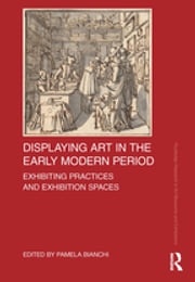 Displaying Art in the Early Modern Period Pamela Bianchi