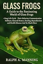 GLASS FROGS: A Guide To The Fascinating World Of Glass Frogs. Frog Life Cycle, Their Behavior, Commu