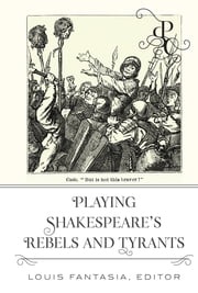 Playing Shakespeare’s Rebels and Tyrants Louis Fantasia