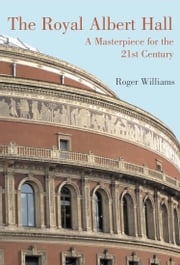 The Royal Albert Hall: A Masterpiece for the 21st Century Roger Williams