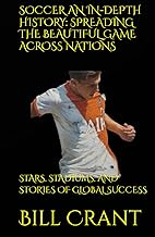 SOCCER AN IN-DEPTH HISTORY: SPREADING THE BEAUTIFUL GAME ACROSS NATIONS: STARS, STADIUMS, AND STORIE