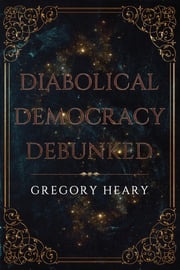Diabolical Democracy Debunked Gregory Heary