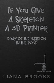 If You Give A Skeleton A 3D Printer Liana Brooks