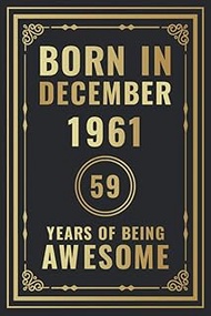 Born In December 1961 - 59 Years Of Being Awesome: Happy 59th Birthday Gift For Boys, Girls, Men, Wo