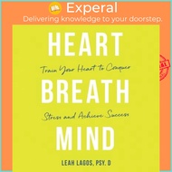 Heart Breath Mind : Train Your Heart to Conquer Stress and Achieve Success by Dr Leah Lagos (US edit