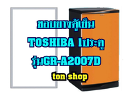 ขอบยางตู้เย็น Toshiba 1ประตู รุ่นGR-A2007D