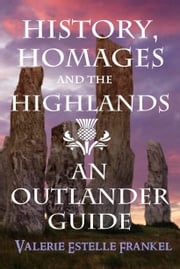 History, Homages and the Highlands: An Outlander Guide Valerie Estelle Frankel