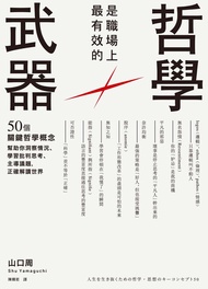 哲學是職場上最有效的武器：50個關鍵哲學概念，幫助你洞察情況、學習批判思考、主導議題，正確解讀世界: 武器になる哲学 人生を生き抜くための哲学・思想のキーコンセプト50 -  Ebook 山口周, 陳