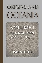 Origins and Oceania: Fiji Before Empire c. 1000 BCE - 1800 CE (A History of the Fijian Islands)