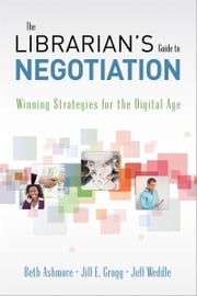 The Librarian's Guide to Negotiation: Winning Strategies for the Digital Age Beth Ashmore, Jill E. Grogg, and Jeff Weddle