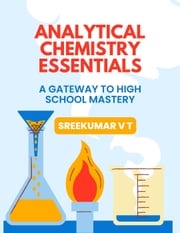 Analytical Chemistry Essentials: A Gateway to High School Mastery SREEKUMAR V T
