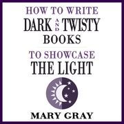How To Write Dark and Twisty Books to Showcase the Light Mary Gray