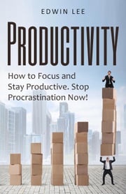 Productivity: How to Focus &amp; Stay Productive, The Keys to Stopping Procrastination Right Now! Practical Secrets to Being Productive Edwin Lee