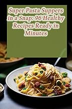 Super Pasta Suppers in a Snap: 96 Healthy Recipes Ready in Minutes