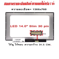 จอ - Screen LED 14.0  Slim 30 pin กว้าง 31.5 CM. ไร้หู ใช้กับ notebook ทุกรุ่นที่มีความละเอียด 1366×