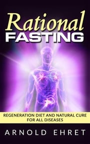 Rational Fasting - Regeneration Diet And Natural Cure For All Diseases Arnold Ehret