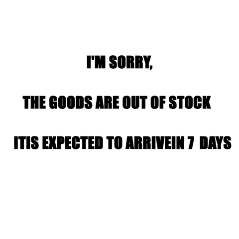 I'M SORRY, THE GOODS ARE OUT OF STOCK ITIS EXPECTED TO ARRIVEIN 7 DAYS