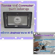 หน้ากาก Android Toyota โตโยต้า รถตู้ Commuter เวนจูรี่ รุ่น หลังคาสูง มีขนาด 10 นิ้วและ 9 นิ้ว( 9 นิ