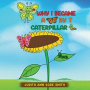 Why I Became a Butterfly by T Caterpillar Judith Ann Gore Smith