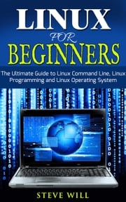 Linux for Beginners: Linux Command Line, Linux Programming and Linux Operating System Steve Will