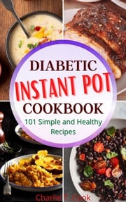 Diabetic Instant Pot Cookbook 101 Simple and Healthy Recipes Charlie T.Cook