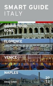 Smart Guide Italy: Grand Tour Rome, Florence, Venice and Naples Alexei Cohen