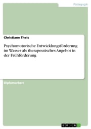 Psychomotorische Entwicklungsförderung im Wasser als therapeutisches Angebot in der Frühförderung Christiane Theis
