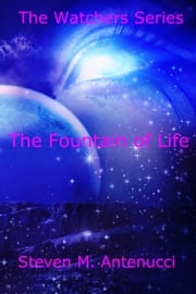 The Watchers: The Fountain of Life, Volume One Steven M Antenucci