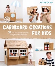 Cardboard Creations for Kids Kathryn Ho
