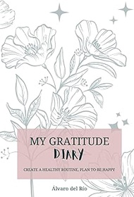My Gratitude Diary: Create a Healthy Routine, Plan to Be Happy: Softcover Journal 6 x 9 inches (15.2
