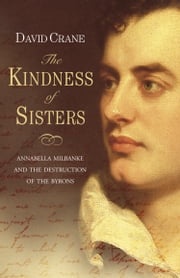 The Kindness of Sisters: Annabella Milbanke and the Destruction of the Byrons (Text Only) David Crane
