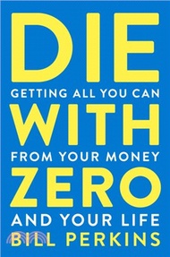 Die with Zero: Getting All You Can from Your Money and Your Life