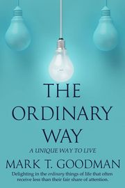 The Ordinary Way: A Unique Way to Live Mark T. Goodman