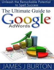 The Ultimate Guide to Google AdWords : Unleash the Remarkable Potential to Spell Success by James J 