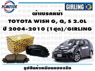 ผ้าเบรคหน้า TOYOTA WISH G Q S 2.0L ปี 2004-2010 (1ชุด)/GIRLING