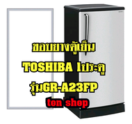 ขอบยางตู้เย็น TOSHIBA 1ประตู รุ่นGR-A23FP