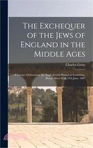 198282.The Exchequer of the Jews of England in the Middle Ages: A Lecture Delivered at the Anglo-Jewish Historical Exhibition, Royal Albert Hall, 9Th June, 1