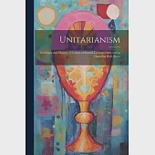 Unitarianism: Its Origin and History. A Course of Sixteen Lectures Delivered in Channing Hall, Bosto