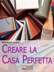 Creare la Casa Perfetta. Consigli Pratici per Progettare da Zero i Tuoi Spazi. (Ebook Italiano - Anteprima Gratis) Danilo Cesana