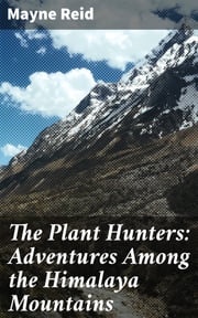 The Plant Hunters: Adventures Among the Himalaya Mountains Mayne Reid