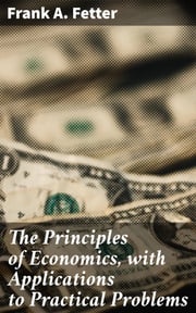 The Principles of Economics, with Applications to Practical Problems Frank A. Fetter